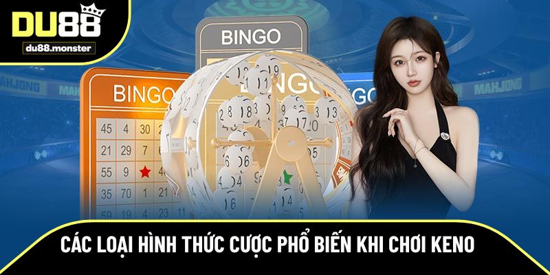 Các loại hình thức cược phổ biến khi chơi Keno