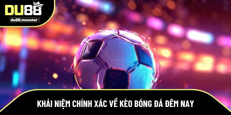 Khái niệm chính xác về kèo bóng đá đêm nay