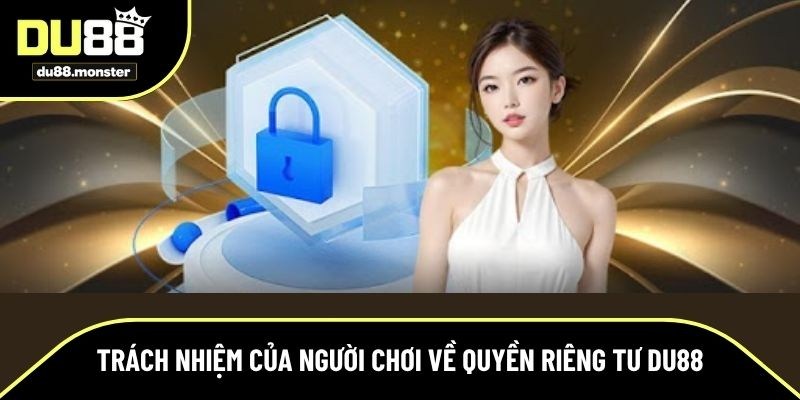 Quyền riêng tư Du88 yêu cầu người chơi có trách nhiệm 