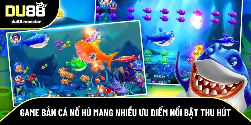 Bắn cá nổ hũ mang nhiều ưu điểm nổi bật thu hút